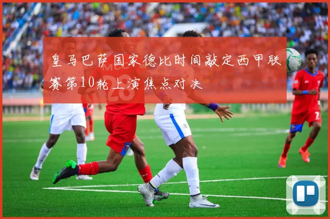 皇马巴萨国家德比时间敲定西甲联赛第10轮上演焦点对决