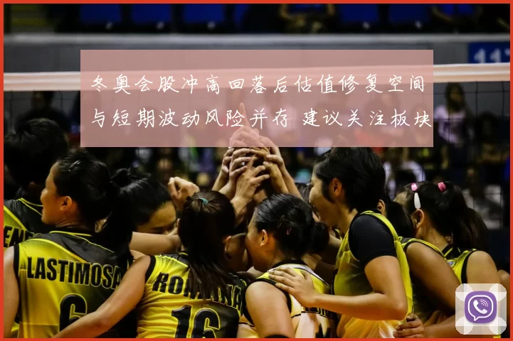 冬奥会股冲高回落后估值修复空间与短期波动风险并存 建议关注板块分化