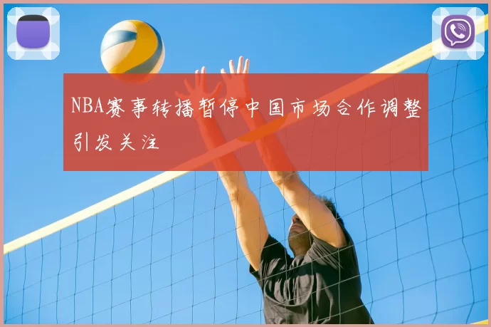 NBA赛事转播暂停中国市场合作调整引发关注