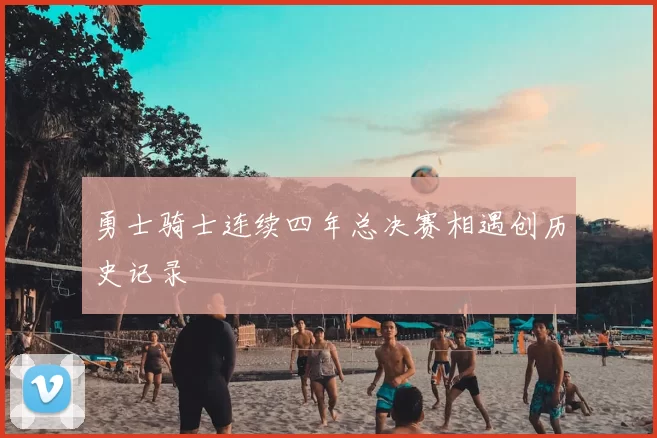 勇士骑士连续四年总决赛相遇创历史记录