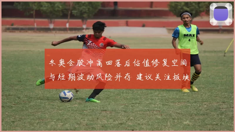 冬奥会股冲高回落后估值修复空间与短期波动风险并存 建议关注板块分化