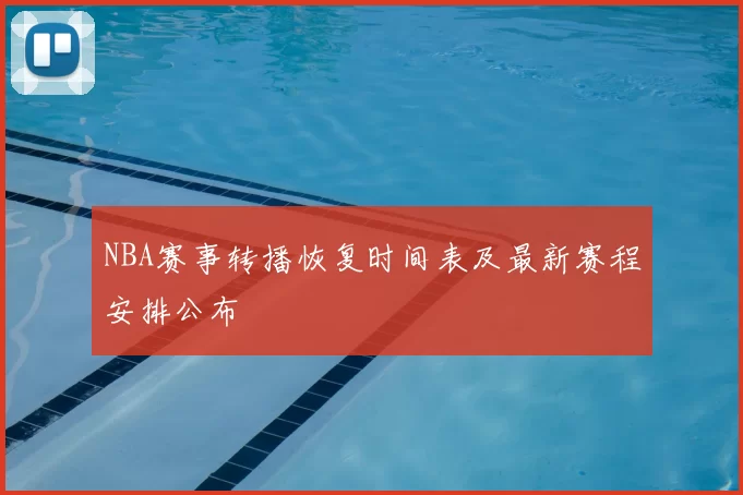 NBA赛事转播恢复时间表及最新赛程安排公布