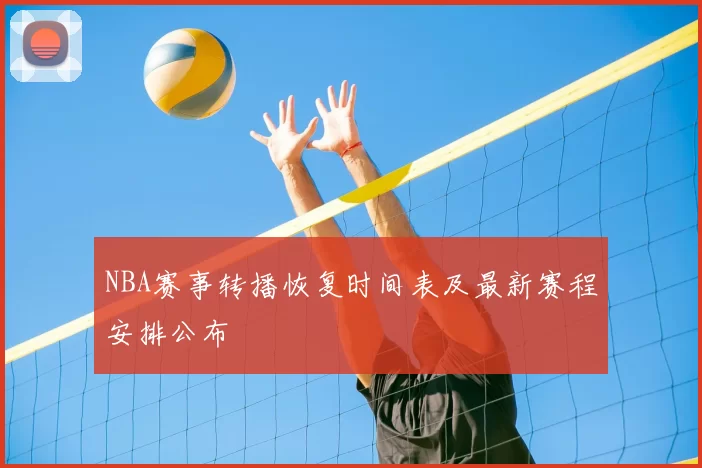 NBA赛事转播恢复时间表及最新赛程安排公布