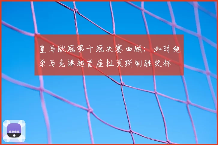 皇马欧冠第十冠决赛回顾：加时绝杀马竞捧起首座拉莫斯制胜奖杯