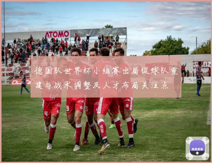 德国队世界杯小组赛出局促球队重建与战术调整及人才布局关注点