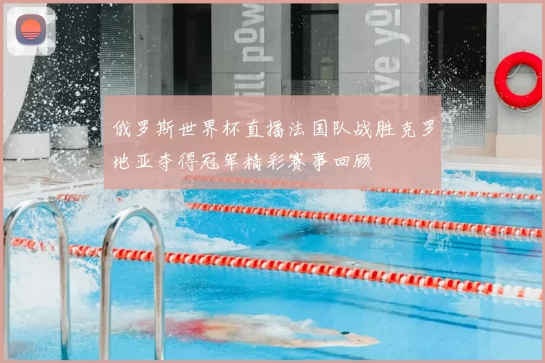 俄罗斯世界杯直播法国队战胜克罗地亚夺得冠军精彩赛事回顾