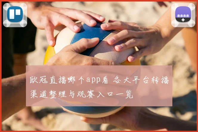 欧冠直播哪个app看 各大平台转播渠道整理与观赛入口一览