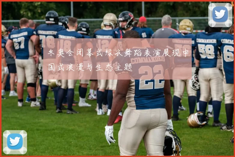 冬奥会闭幕式绿衣舞蹈表演展现中国式浪漫与生态主题