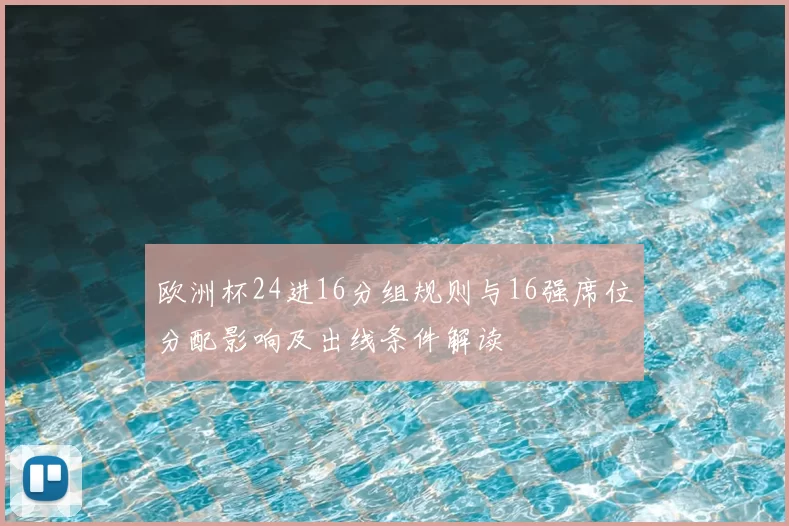 欧洲杯24进16分组规则与16强席位分配影响及出线条件解读