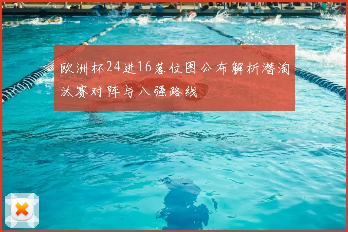 欧洲杯24进16落位图公布解析潜淘汰赛对阵与八强路线
