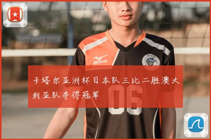 卡塔尔亚洲杯日本队三比二胜澳大利亚队夺得冠军