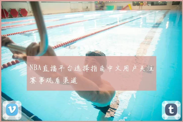 NBA直播平台选择指南中文用户关注赛事观看渠道