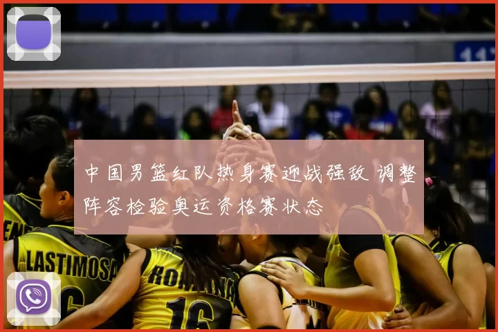 中国男篮红队热身赛迎战强敌 调整阵容检验奥运资格赛状态