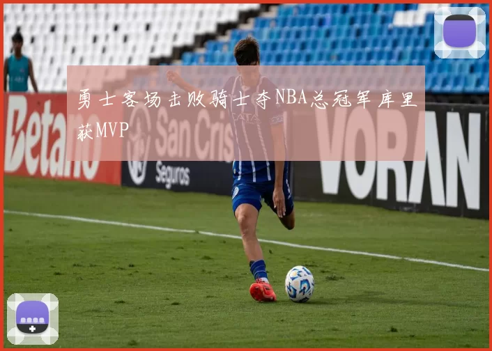 勇士客场击败骑士夺NBA总冠军库里获MVP