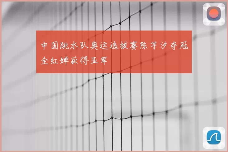 中国跳水队奥运选拔赛陈芋汐夺冠全红婵获得亚军