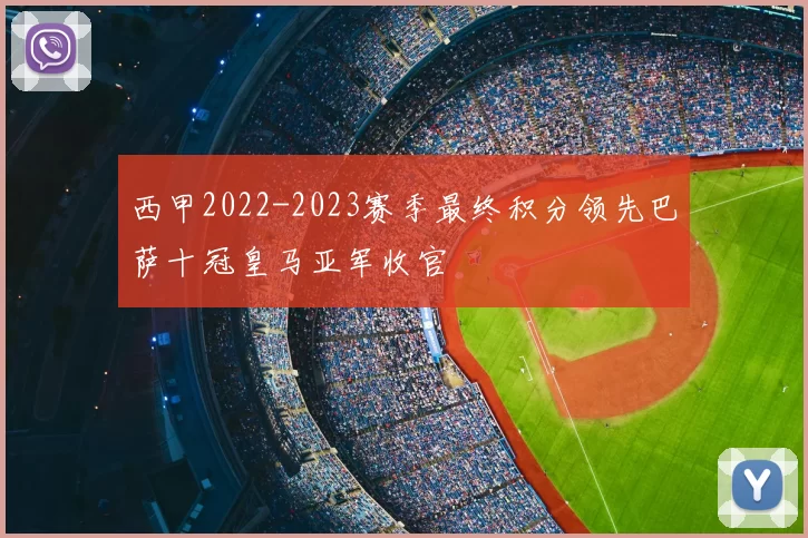 西甲2022-2023赛季最终积分领先巴萨十冠皇马亚军收官