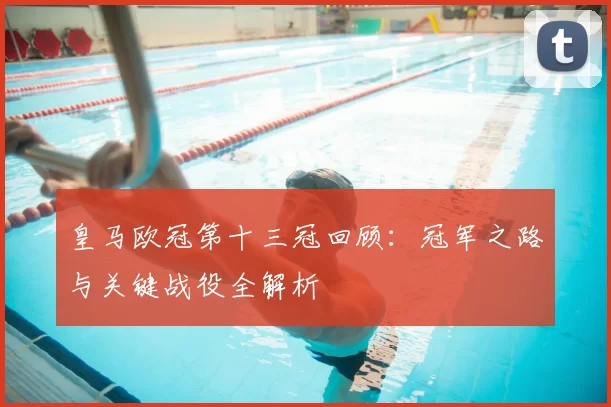 皇马欧冠第十三冠回顾:冠军之路与关键战役全解析