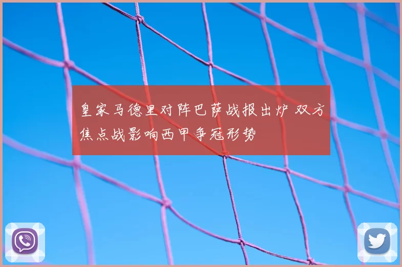 皇家马德里对阵巴萨战报出炉 双方焦点战影响西甲争冠形势