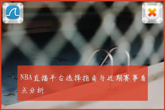 NBA直播平台选择指南与近期赛事看点分析