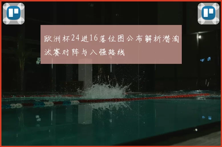 欧洲杯24进16落位图公布解析潜淘汰赛对阵与八强路线