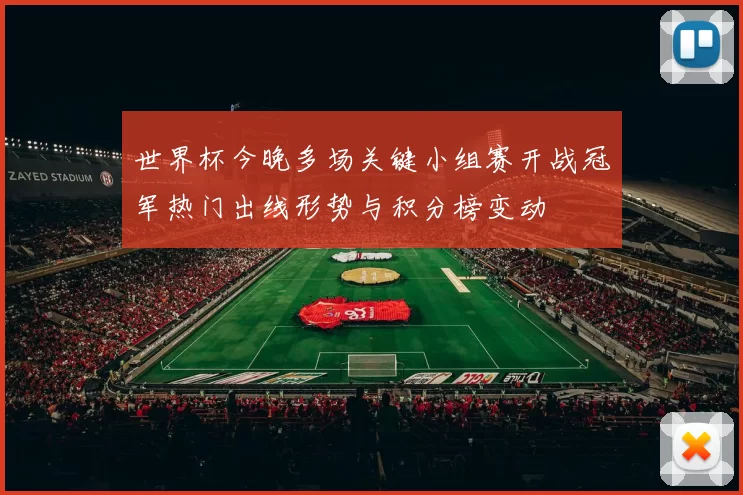 世界杯今晚多场关键小组赛开战冠军热门出线形势与积分榜变动