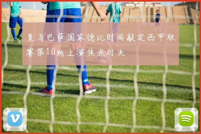 皇马巴萨国家德比时间敲定西甲联赛第10轮上演焦点对决