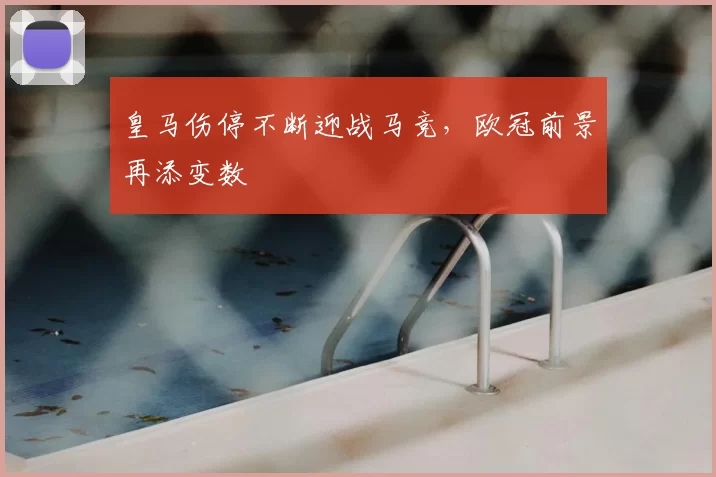 皇马伤停不断迎战马竞,欧冠前景再添变数